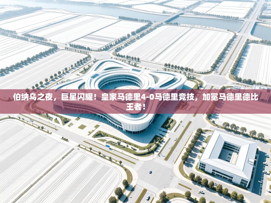伯纳乌之夜，巨星闪耀！皇家马德里4-0马德里竞技，加冕马德里德比王者！  第2张
